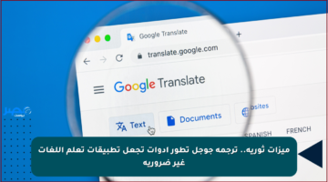 ميزات ثورية.. ترجمة جوجل تطور أدوات تجعل تطبيقات تعلم اللغات غير ضرورية